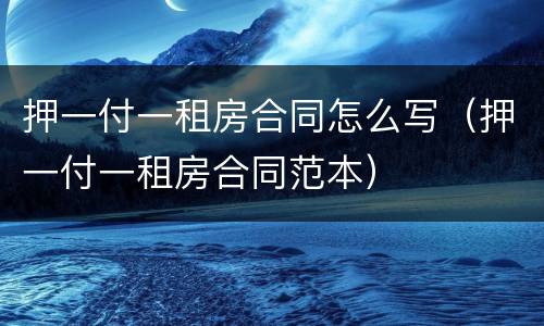 押一付一租房合同怎么写（押一付一租房合同范本）