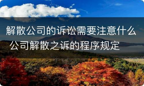 解散公司的诉讼需要注意什么 公司解散之诉的程序规定