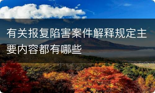 有关报复陷害案件解释规定主要内容都有哪些