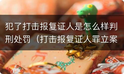 犯了打击报复证人是怎么样判刑处罚（打击报复证人罪立案标准）