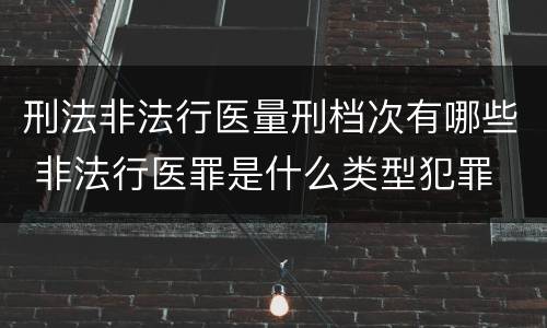 刑法非法行医量刑档次有哪些 非法行医罪是什么类型犯罪