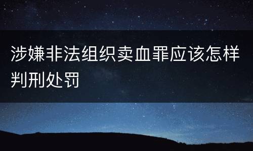 涉嫌非法组织卖血罪应该怎样判刑处罚