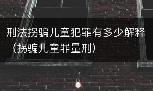 刑法拐骗儿童犯罪有多少解释（拐骗儿童罪量刑）