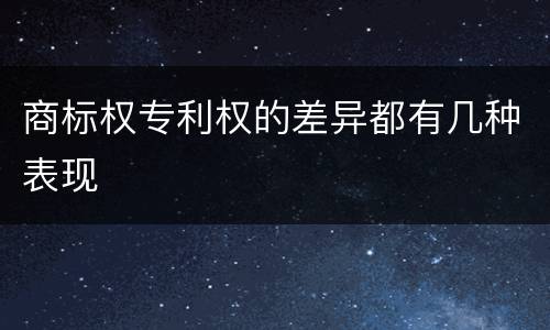 商标权专利权的差异都有几种表现