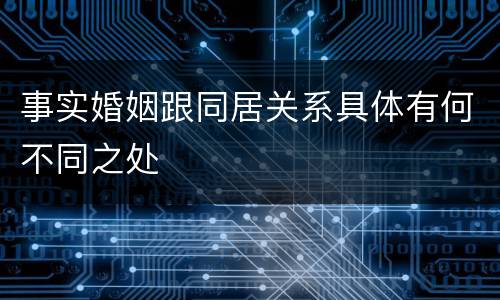 事实婚姻跟同居关系具体有何不同之处