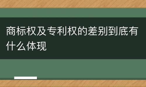 商标权及专利权的差别到底有什么体现