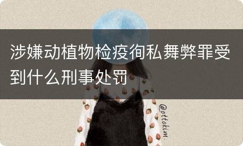 涉嫌动植物检疫徇私舞弊罪受到什么刑事处罚