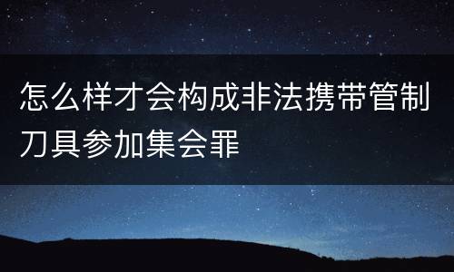 怎么样才会构成非法携带管制刀具参加集会罪