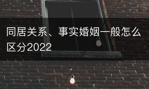 同居关系、事实婚姻一般怎么区分2022