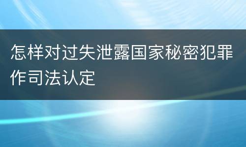 怎样对过失泄露国家秘密犯罪作司法认定