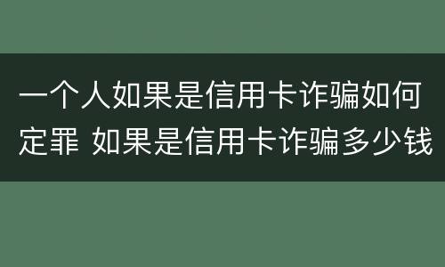 一个人如果是信用卡诈骗如何定罪 如果是信用卡诈骗多少钱判一年