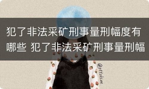 犯了非法采矿刑事量刑幅度有哪些 犯了非法采矿刑事量刑幅度有哪些情形