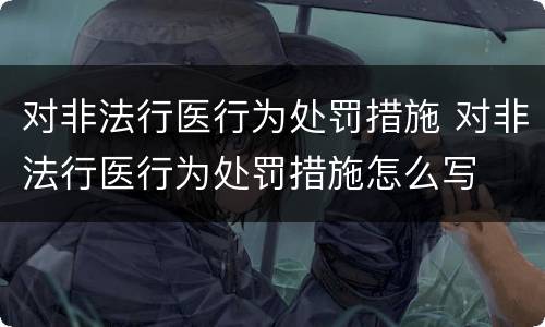 对非法行医行为处罚措施 对非法行医行为处罚措施怎么写