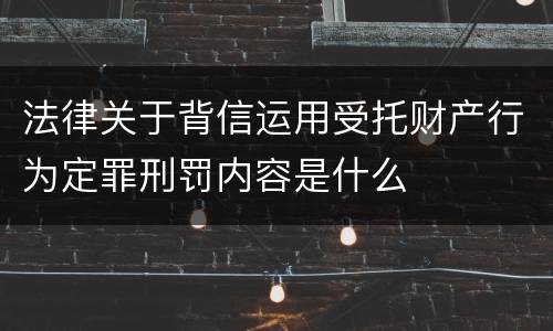 法律关于背信运用受托财产行为定罪刑罚内容是什么