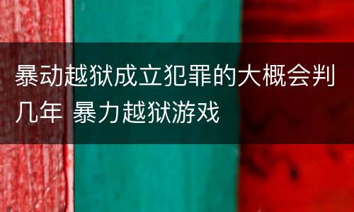 暴动越狱成立犯罪的大概会判几年 暴力越狱游戏