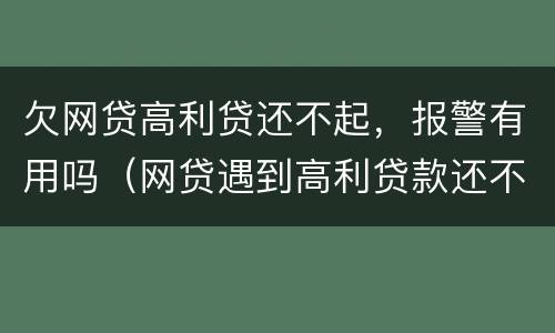 欠网贷高利贷还不起，报警有用吗（网贷遇到高利贷款还不还）