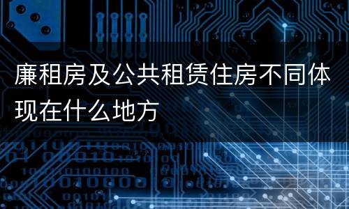 廉租房及公共租赁住房不同体现在什么地方