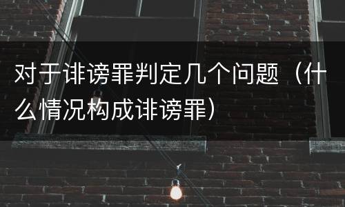 对于诽谤罪判定几个问题（什么情况构成诽谤罪）