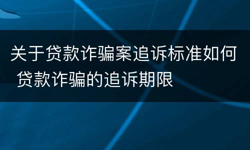 关于贷款诈骗案追诉标准如何 贷款诈骗的追诉期限