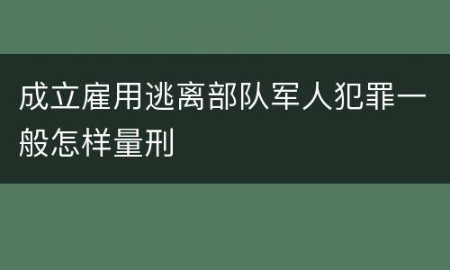 成立雇用逃离部队军人犯罪一般怎样量刑