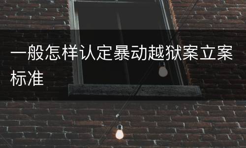 一般怎样认定暴动越狱案立案标准