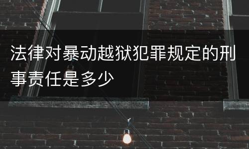 法律对暴动越狱犯罪规定的刑事责任是多少