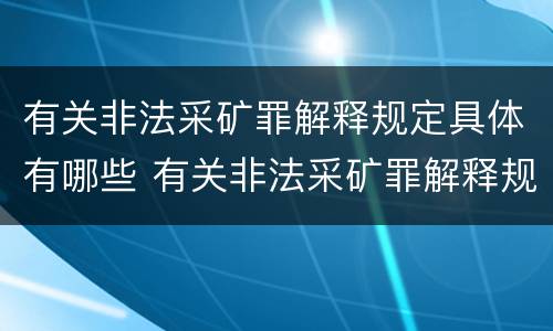 有关非法采矿罪解释规定具体有哪些 有关非法采矿罪解释规定具体有哪些内容