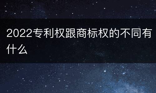 2022专利权跟商标权的不同有什么