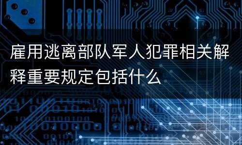 雇用逃离部队军人犯罪相关解释重要规定包括什么