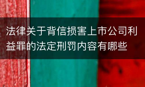 法律关于背信损害上市公司利益罪的法定刑罚内容有哪些