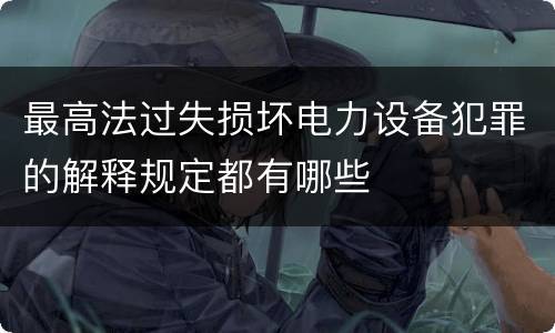 最高法过失损坏电力设备犯罪的解释规定都有哪些