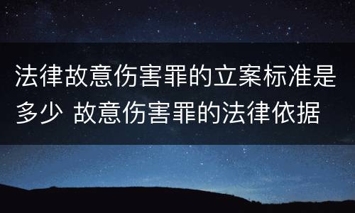 法律故意伤害罪的立案标准是多少 故意伤害罪的法律依据