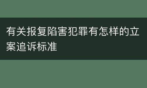 有关报复陷害犯罪有怎样的立案追诉标准