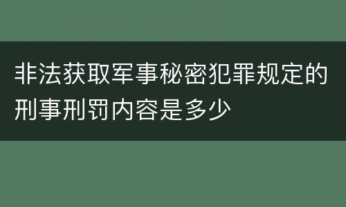 非法获取军事秘密犯罪规定的刑事刑罚内容是多少