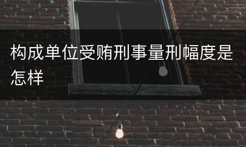 构成单位受贿刑事量刑幅度是怎样