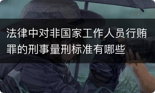 法律中对非国家工作人员行贿罪的刑事量刑标准有哪些