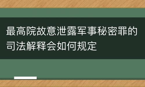 最高院故意泄露军事秘密罪的司法解释会如何规定