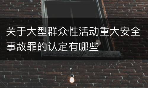 关于大型群众性活动重大安全事故罪的认定有哪些