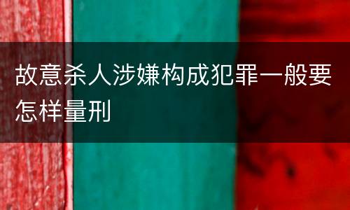 故意杀人涉嫌构成犯罪一般要怎样量刑
