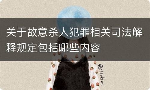 关于故意杀人犯罪相关司法解释规定包括哪些内容