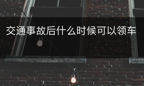 交通事故后什么时候可以领车