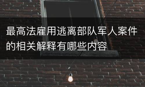 最高法雇用逃离部队军人案件的相关解释有哪些内容