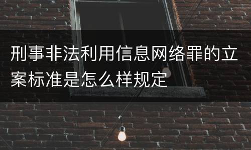 刑事非法利用信息网络罪的立案标准是怎么样规定