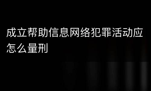 成立帮助信息网络犯罪活动应怎么量刑