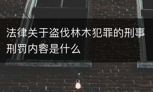 法律关于盗伐林木犯罪的刑事刑罚内容是什么
