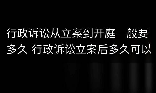行政诉讼从立案到开庭一般要多久 行政诉讼立案后多久可以开庭审理