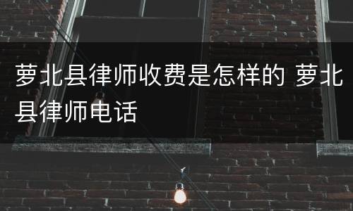 萝北县律师收费是怎样的 萝北县律师电话