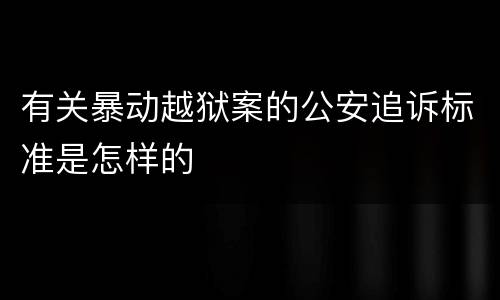 有关暴动越狱案的公安追诉标准是怎样的