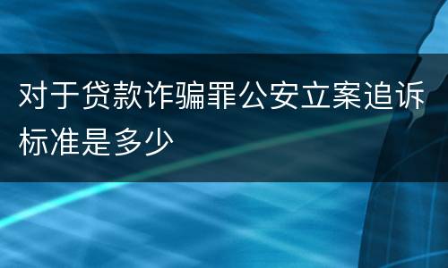 对于贷款诈骗罪公安立案追诉标准是多少