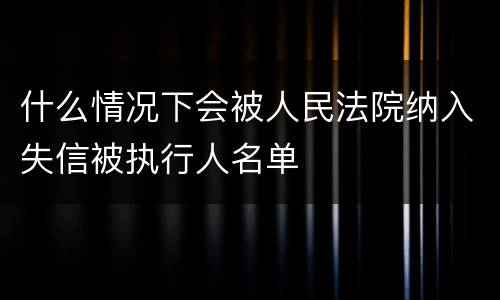 什么情况下会被人民法院纳入失信被执行人名单